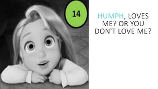 HUMPH, LOVES
ME? OR YOU
DON'T LOVE ME?
 