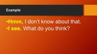 Example
•Hmm, I don’t know about that.
•I see. What do you think?
 