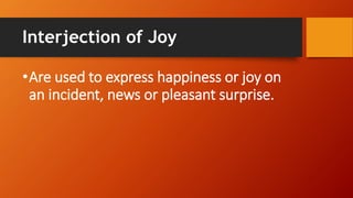 Interjection of Joy
•Are used to express happiness or joy on
an incident, news or pleasant surprise.
 