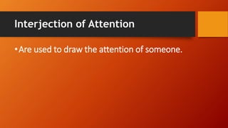Interjection of Attention
•Are used to draw the attention of someone.
 