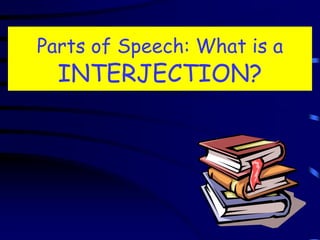 Parts of Speech: What is a
INTERJECTION?
 