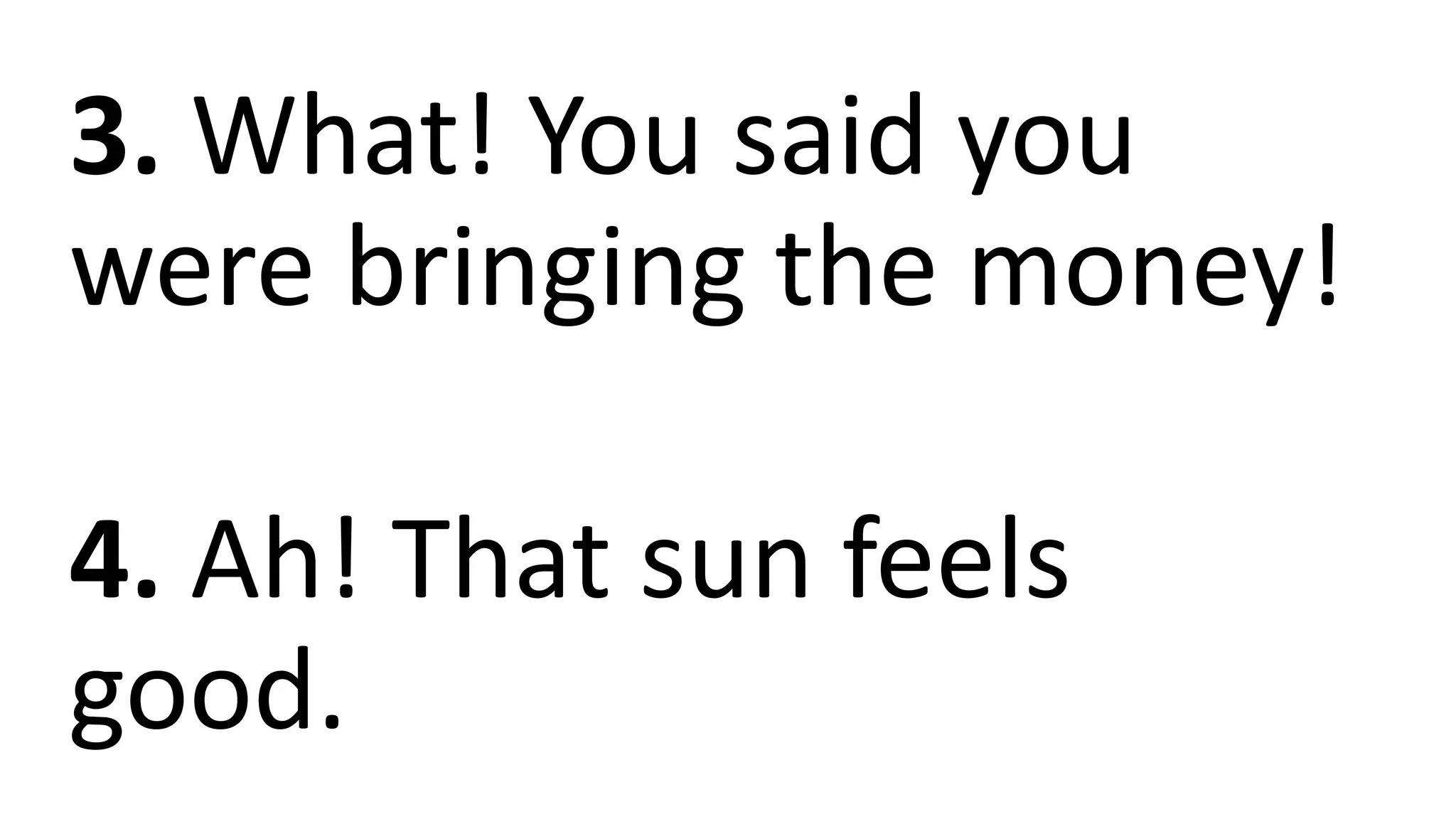 3. What! You said you
were bringing the money!
4. Ah! That sun feels
good.
 