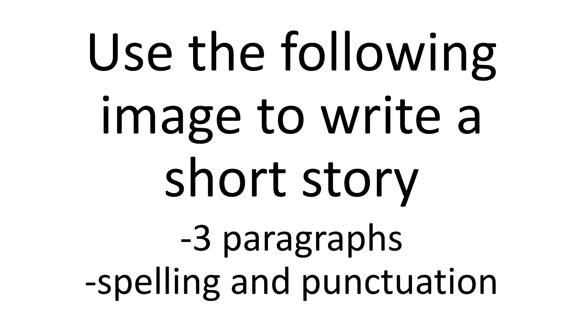 Use the following
image to write a
short story
-3 paragraphs
-spelling and punctuation
 