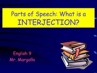 Parts of Speech: What is a
INTERJECTION?
English 9
Mr. Margallo
 