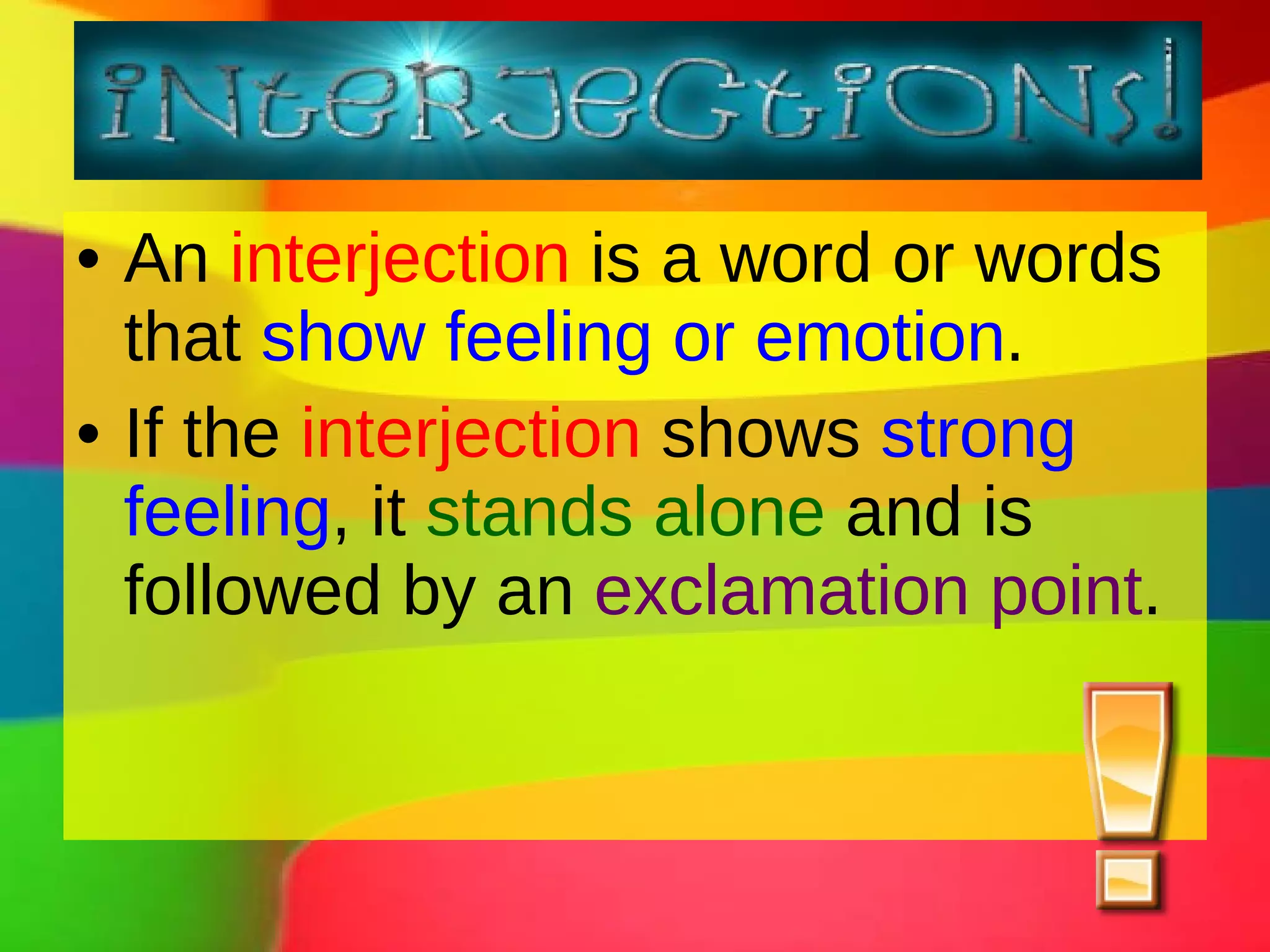 An interjection is a word or words that show feeling or emotion . If the interjection shows strong feeling , it stands alone and is followed by an exclamation point .
