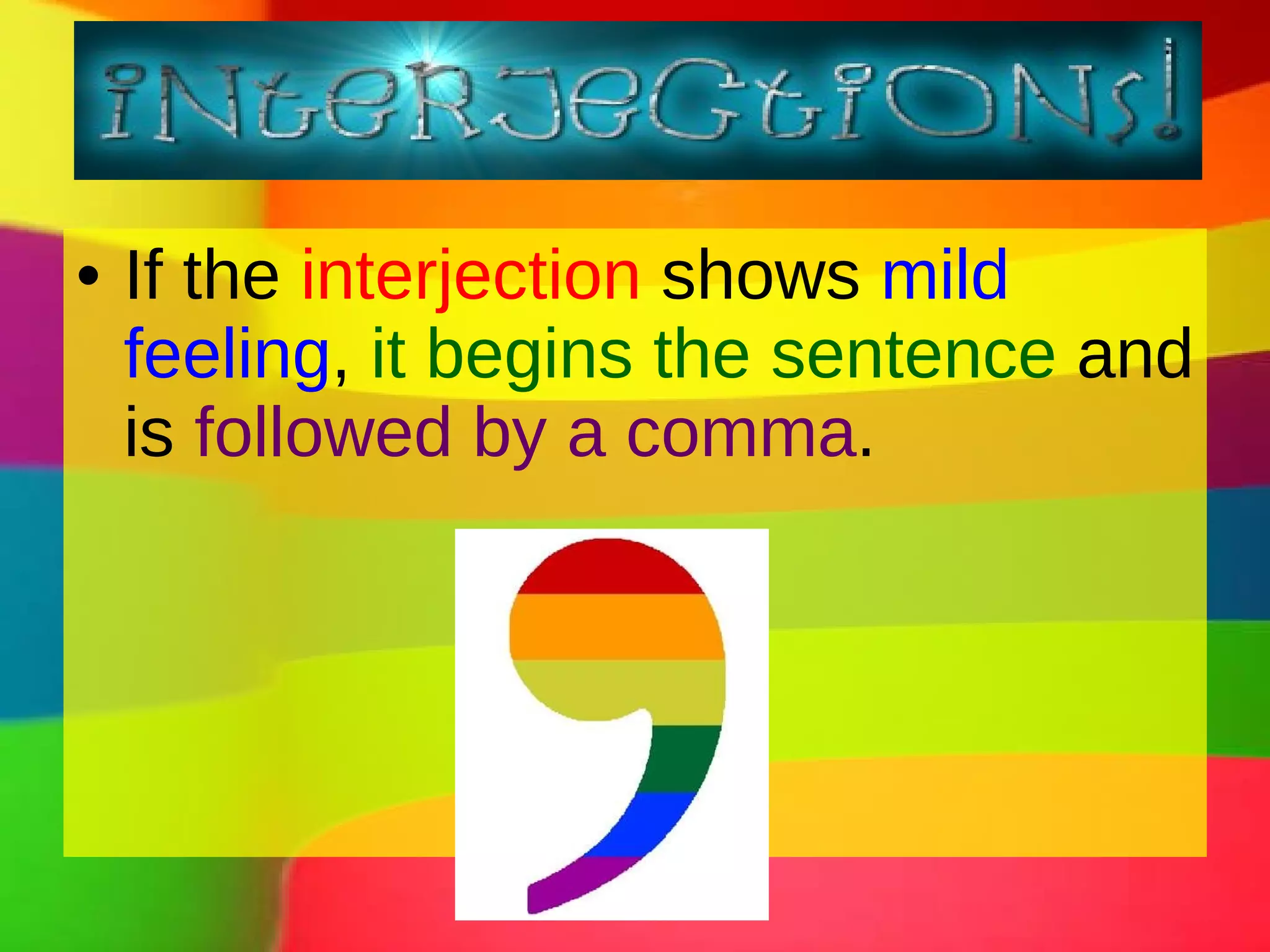 If the interjection shows mild feeling , it begins the sentence and is followed by a comma .