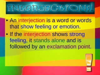 An  interjection  is a word or words that  show feeling or emotion . If the  interjection  shows  strong feeling , it  stands alone  and is followed by an  exclamation point . 