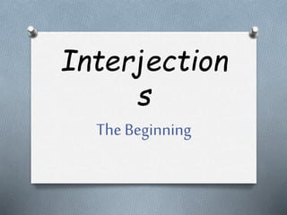 Interjection 
s 
The Beginning 
 