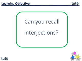 Learning Objective
Can you recall
interjections?
 
