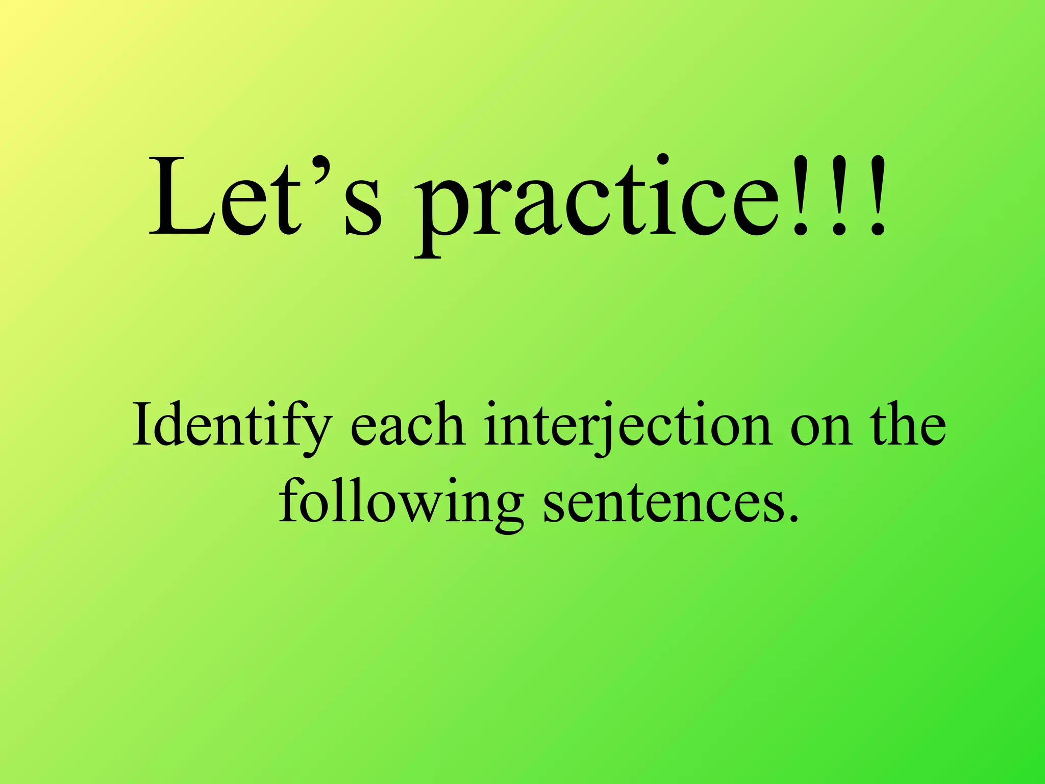 Let’s practice!!!
Identify each interjection on the
following sentences.
 