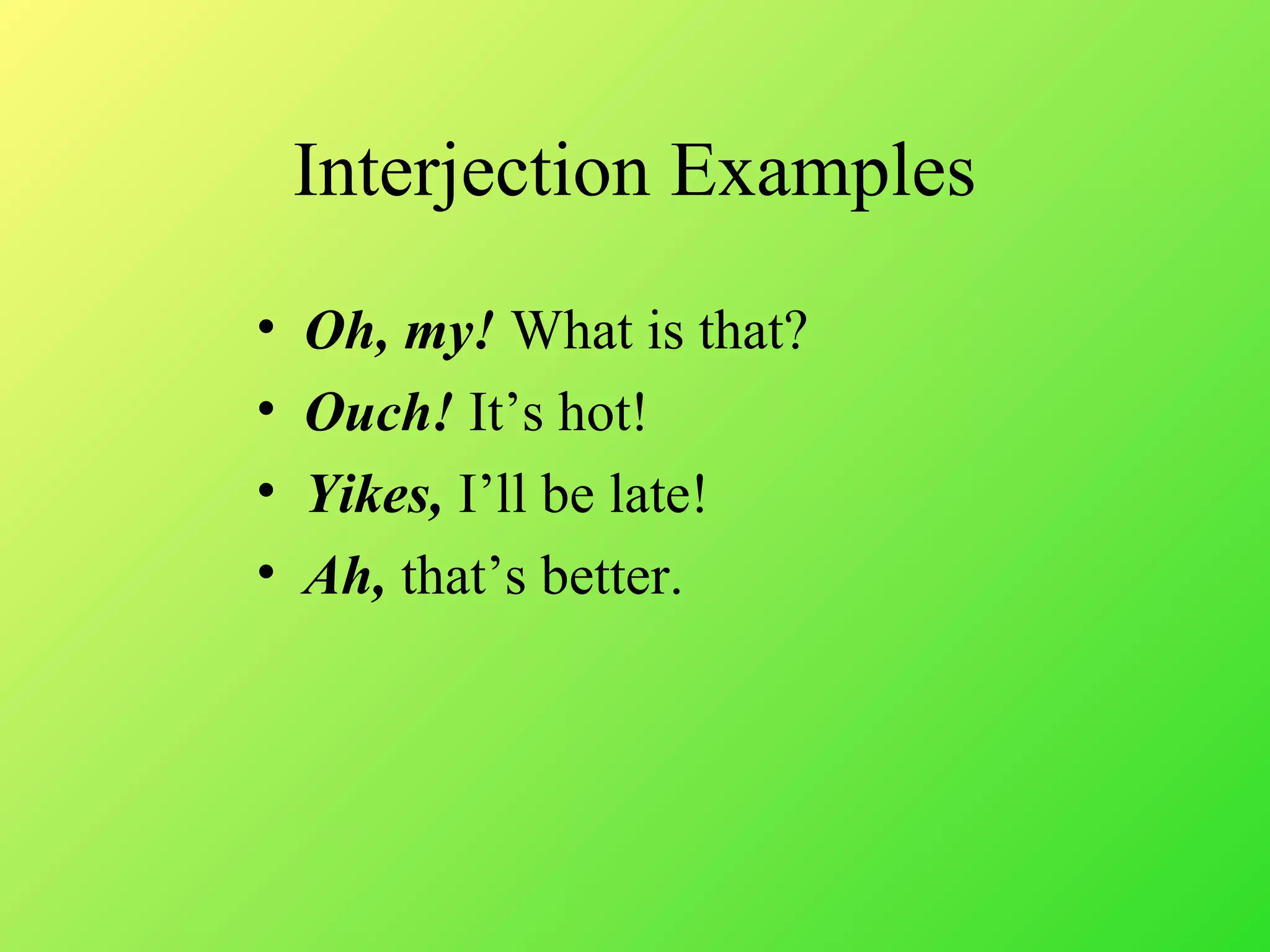 Interjection Examples
• Oh, my! What is that?
• Ouch! It’s hot!
• Yikes, I’ll be late!
• Ah, that’s better.
 