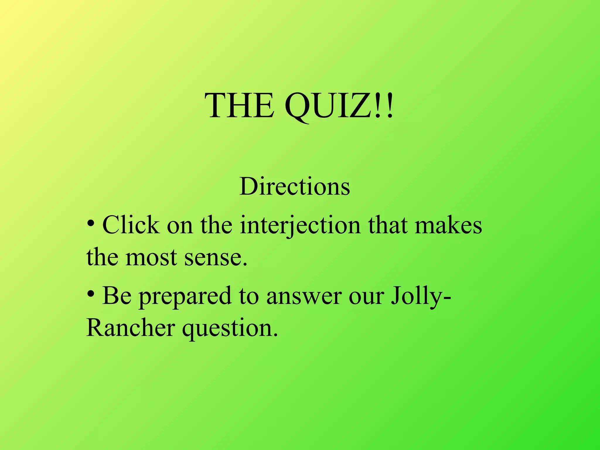 THE QUIZ!!
Directions
• Click on the interjection that makes
the most sense.
• Be prepared to answer our Jolly-
Rancher question.
 
