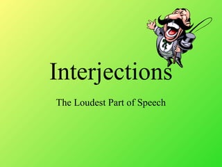 Interjections
The Loudest Part of Speech
 