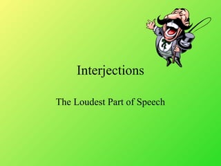 Interjections
The Loudest Part of Speech
 