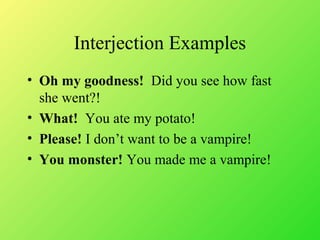 Interjection Examples
? Oh my goodness! Did you see how fast
she went?!
? What! You ate my potato!
? Please! I dont want to be a vampire!
? You monster! You made me a vampire!
 