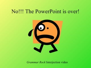No!!! The PowerPoint is over!
Grammar Rock Interjection video
 