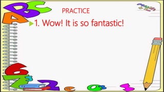 PRACTICE
1. Wow! It is so fantastic!
 