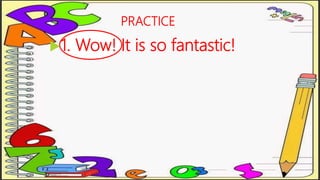 PRACTICE
1. Wow! It is so fantastic!
 