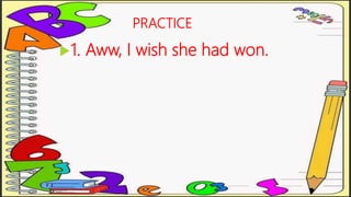 PRACTICE
1. Aww, I wish she had won.
 