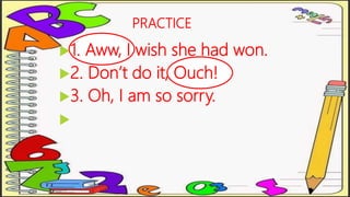 PRACTICE
1. Aww, I wish she had won.
2. Don’t do it, Ouch!
3. Oh, I am so sorry.

 