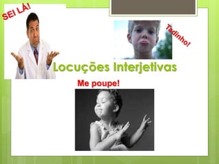 Locuções Interjetivas
Me poupe!
 