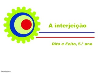 A interjeição
Dito e Feito, 5.º ano
Porto Editora
 