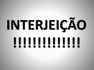 INTERJEIÇÃO
!!!!!!!!!!!!!!
 