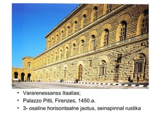 Vararenessanss Itaalias;  Palazzo Pitti, Firenzes, 1450.a. 3- osaline horisontaalne jaotus, seinapinnal rustika  