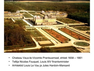 Chateau Vaux-le-Vicomte Prantsusmaal, ehitati 1658 – 1661 Tellija Nicolas Fouquet, Louis XIV finantsminister Arhitektid Louis Le Vau ja Jules Hardoin-Mansard 