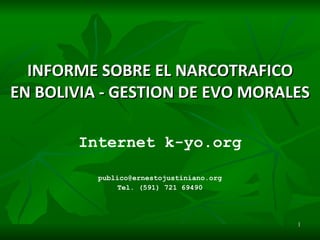 INFORME SOBRE EL NARCOTRAFICO EN BOLIVIA - GESTION  DE  EVO MORALES Internet k-yo.org [email_address] Tel. (591) 721 69490   