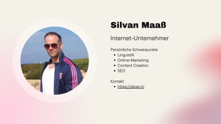 Silvan Maaß
Internet-Unternehmer
Linguistik
Online-Marketing
Content Creation
SEO
https://silvan.in
Persönliche Schwerpunkte
Kontakt
 