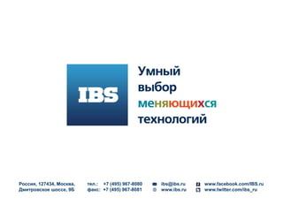 Россия, 127434, Москва,
Дмитровское шоссе, 9Б
тел.: +7 (495) 967-8080
факс: +7 (495) 967-8081
ibs@ibs.ru
www.ibs.ru
www.facebook.com/IBS.ru
www.twitter.com/ibs_ru
 