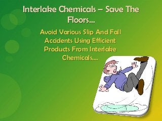 Interlake Chemicals – Save The
            Floors…
    Avoid Various Slip And Fall
     Accidents Using Efficient
     Products From Interlake
           Chemicals….
 