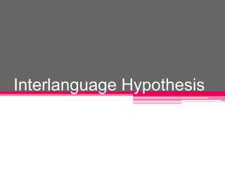 Interlanguage Hypothesis 
 