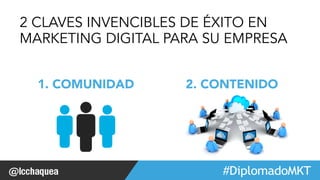 2 CLAVES INVENCIBLES DE ÉXITO EN 
MARKETING DIGITAL PARA SU EMPRESA 
1. COMUNIDAD 
2. CONTENIDO 
#FormaciónEBusiness 
 