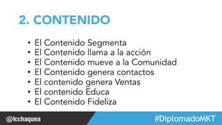 #FormaciónEBusiness 
2. CONTENIDO 
• El Contenido Segmenta 
• El Contenido llama a la acción 
• El Contenido mueve a la Comunidad 
• El Contenido genera contactos 
• El contenido genera Ventas 
• El contenido Educa 
• El Contenido Fideliza 
 