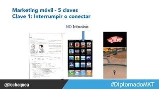 #FormaciónEBusiness 
Marketing móvil - 5 claves 
Clave 1: Interrumpir o conectar 
NO Intrusivo 
 
