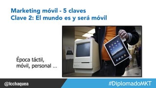 #FormaciónEBusiness 
Marketing móvil - 5 claves 
Clave 2: El mundo es y será móvil 
Época táctil, 
móvil, personal … 
 