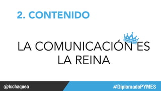 #FormaciónEBusiness 
2. CONTENIDO 
LA COMUNICACIÓN ES 
LA REINA 
 