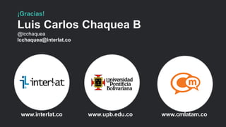 www.interlat.co www.upb.edu.co www.cmlatam.co 
#FormaciónEBusiness 
¡Gracias! 
Luis Carlos Chaquea B 
@lcchaquea 
lcchaquea@interlat.co 
