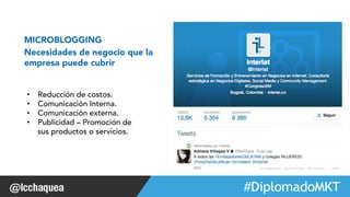 #FormaciónEBusiness 
MICROBLOGGING 
Necesidades de negocio que la 
empresa puede cubrir 
• Reducción de costos. 
• Comunicación Interna. 
• Comunicación externa. 
• Publicidad – Promoción de 
sus productos o servicios. 
Web 2.0 
 