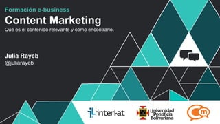 Formación e-business
Content Marketing
Qué es el contenido relevante y cómo encontrarlo.




Julia Rayeb
@juliarayeb




                                                    #FormaciónEBusiness
 