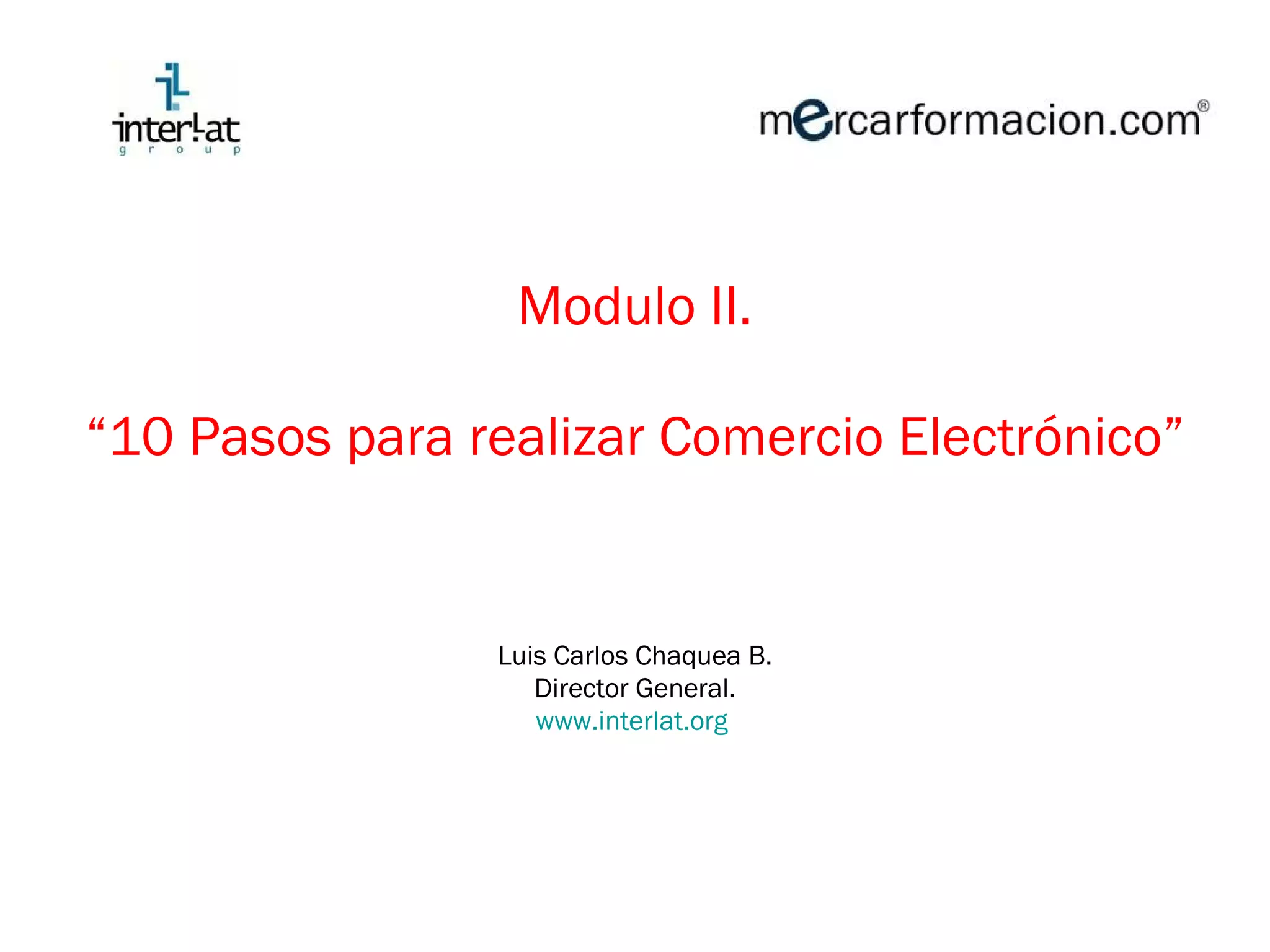 Modulo II. “ 10 Pasos para realizar Comercio Electrónico” Luis Carlos Chaquea B. Director General. www.interlat.org   