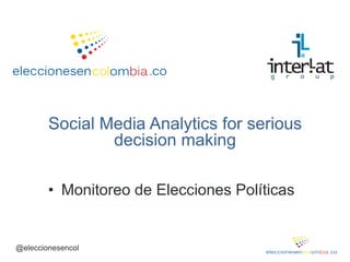 Social Media Analytics for serious
                decision making

        • Monitoreo de Elecciones Políticas


@eleccionesencol
 