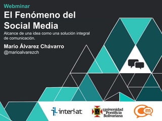 Webminar
El Fenómeno del
Social Media
Alcance de una idea como una solución integral
de comunicación.

Mario Álvarez Chávarro
@marioalvarezch




                                                 #FormaciónEBusiness
 