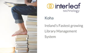Koha
Ireland’s Fastest growing
Library Management
System
 