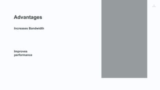 3
Advantages
Increases Bandwidth
Improves
performance
 