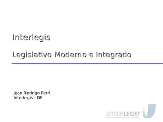 InterlegisInterlegis
Legislativo Moderno e IntegradoLegislativo Moderno e Integrado
Jean Rodrigo Ferri
Interlegis - DF
 
