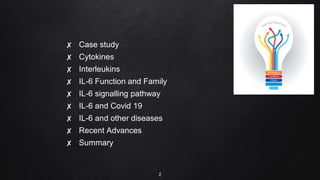 ✘ Case study
✘ Cytokines
✘ Interleukins
✘ IL-6 Function and Family
✘ IL-6 signalling pathway
✘ IL-6 and Covid 19
✘ IL-6 and other diseases
✘ Recent Advances
✘ Summary
2
 