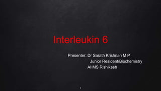 Interleukin 6
Presenter: Dr Sarath Krishnan M P
Junior Resident/Biochemistry
AIIMS Rishikesh
1
 